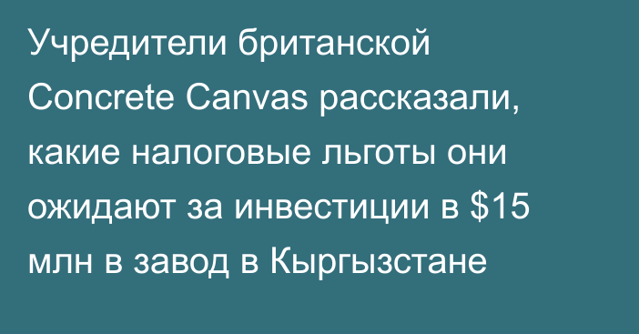 Учредители британской Сoncrete Canvas рассказали, какие налоговые льготы они ожидают за инвестиции в $15 млн в завод в Кыргызстане