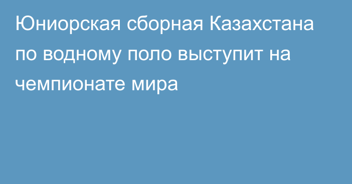 Юниорская сборная Казахстана по водному поло выступит на чемпионате мира