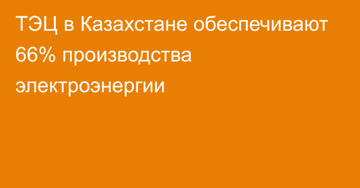 ТЭЦ в Казахстане обеспечивают 66% производства электроэнергии