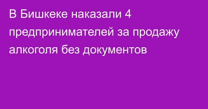 В Бишкеке наказали 4 предпринимателей за продажу алкоголя без документов