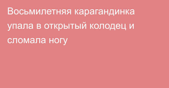 Восьмилетняя карагандинка упала в открытый колодец и сломала ногу