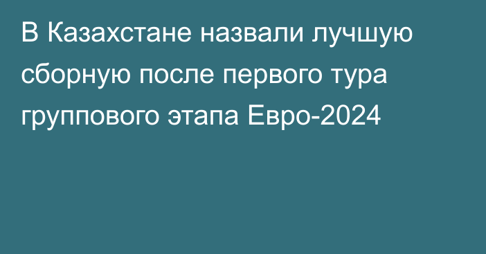 В Казахстане назвали лучшую сборную после первого тура группового этапа Евро-2024