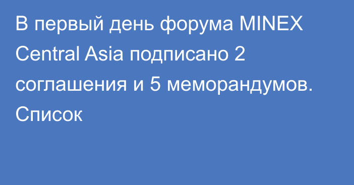 В первый день форума MINEX Central Asia подписано 2 соглашения и 5 меморандумов.  Список