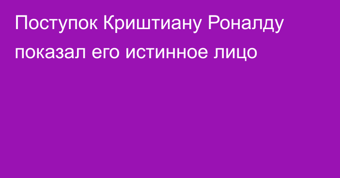 Поступок Криштиану Роналду показал его истинное лицо