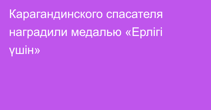 Карагандинского спасателя наградили медалью «Ерлігі үшін»