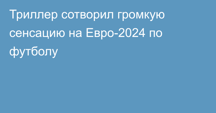 Триллер сотворил громкую сенсацию на Евро-2024 по футболу