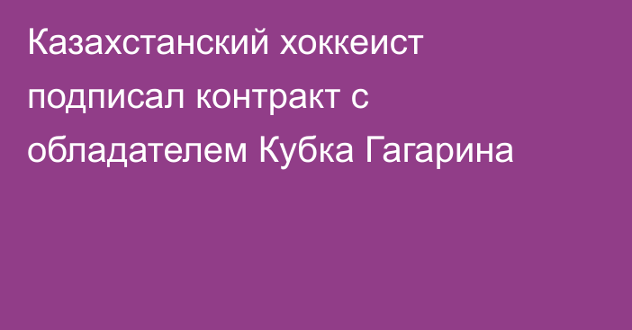 Казахстанский хоккеист подписал контракт с обладателем Кубка Гагарина