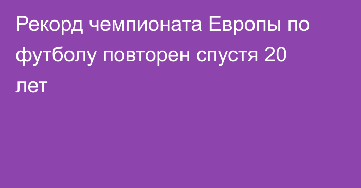 Рекорд чемпионата Европы по футболу повторен спустя 20 лет