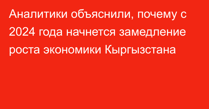 Аналитики объяснили, почему с 2024 года начнется замедление роста экономики Кыргызстана