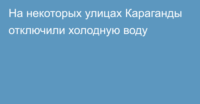 На некоторых улицах Караганды отключили холодную воду