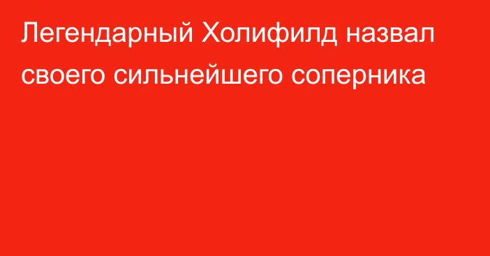 Легендарный Холифилд назвал своего сильнейшего соперника