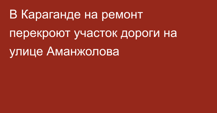 В Караганде на ремонт перекроют участок дороги на улице Аманжолова