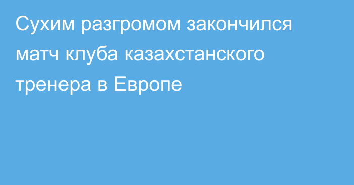 Сухим разгромом закончился матч клуба казахстанского тренера в Европе