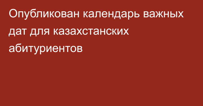 Опубликован календарь важных дат для казахстанских абитуриентов