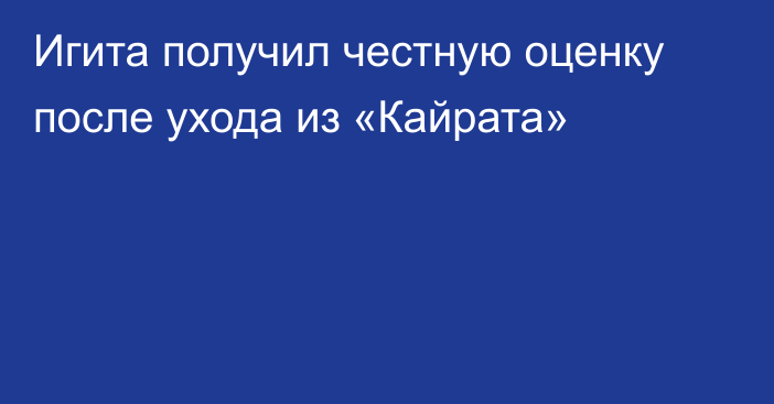 Игита получил честную оценку после ухода из «Кайрата»