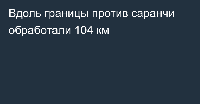 Вдоль границы против саранчи обработали 104 км