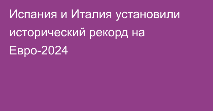 Испания и Италия установили исторический рекорд на Евро-2024