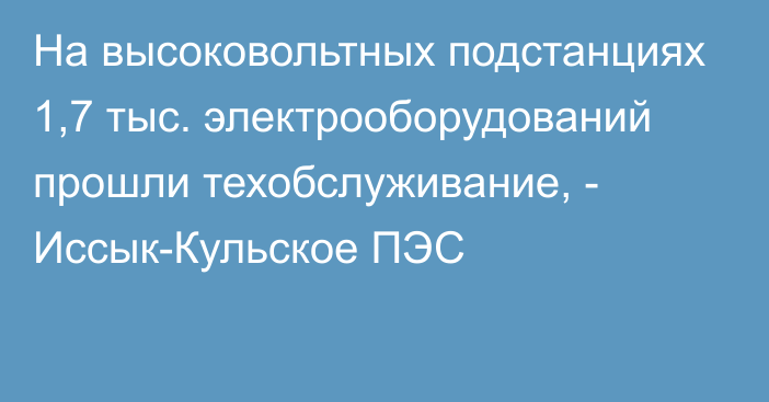 На высоковольтных подстанциях 1,7 тыс. электрооборудований прошли техобслуживание, - Иссык-Кульское ПЭС