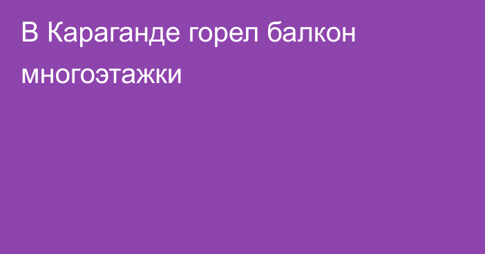 В Караганде горел балкон многоэтажки