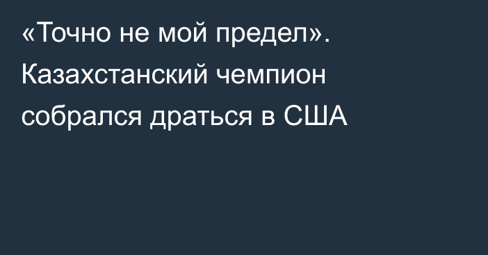 «Точно не мой предел». Казахстанский чемпион собрался драться в США