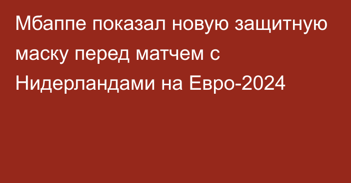 Мбаппе показал новую защитную маску перед матчем с Нидерландами на Евро-2024