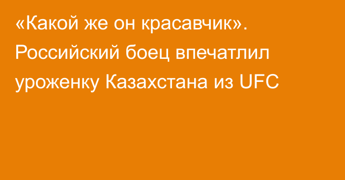 «Какой же он красавчик». Российский боец впечатлил уроженку Казахстана из UFC