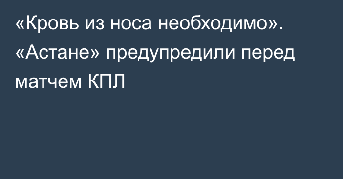 «Кровь из носа необходимо». «Астане» предупредили перед матчем КПЛ