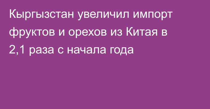 Кыргызстан увеличил импорт фруктов и орехов из Китая в 2,1 раза с начала года