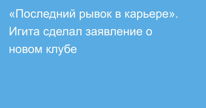 «Последний рывок в карьере». Игита сделал заявление о новом клубе