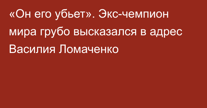 «Он его убьет». Экс-чемпион мира грубо высказался в адрес Василия Ломаченко