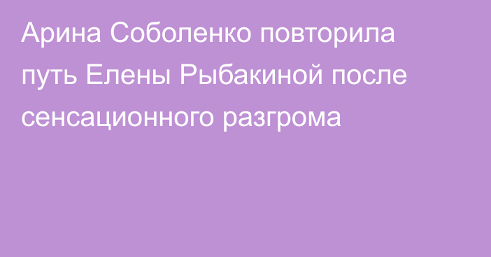 Арина Соболенко повторила путь Елены Рыбакиной после сенсационного разгрома