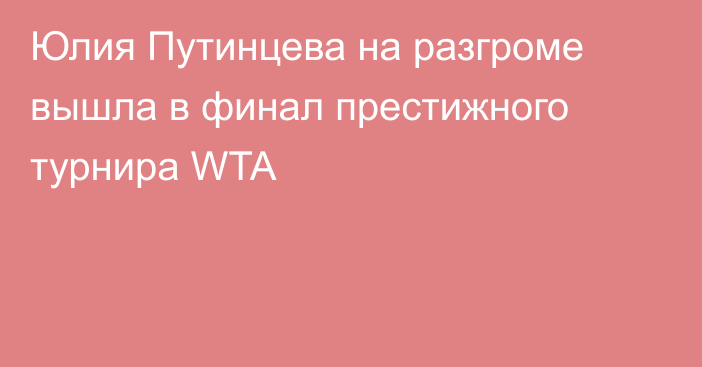 Юлия Путинцева на разгроме вышла в финал престижного турнира WTA