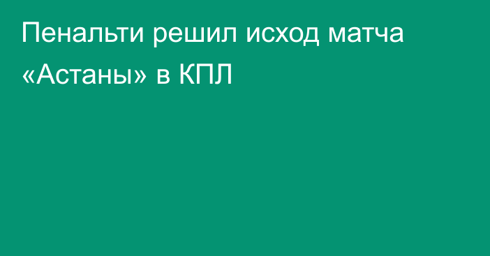 Пенальти решил исход матча «Астаны» в КПЛ