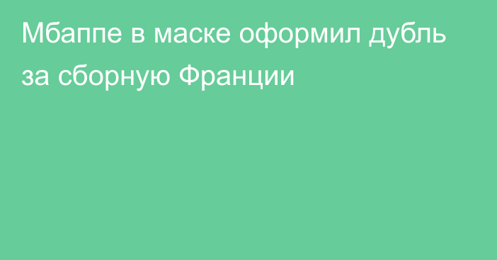 Мбаппе в маске оформил дубль за сборную Франции