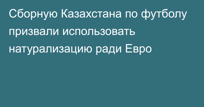 Сборную Казахстана по футболу призвали использовать натурализацию ради Евро