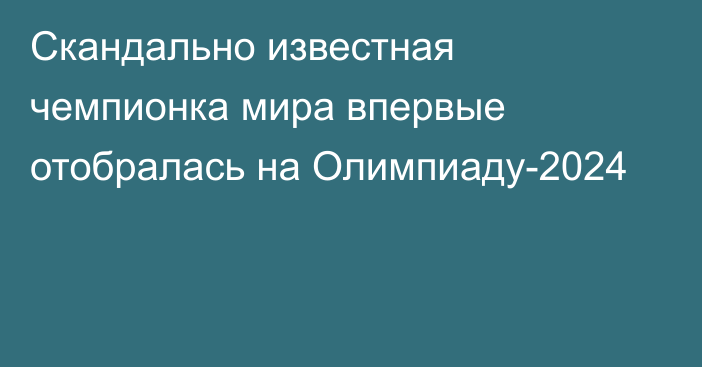 Скандально известная чемпионка мира впервые отобралась на Олимпиаду-2024