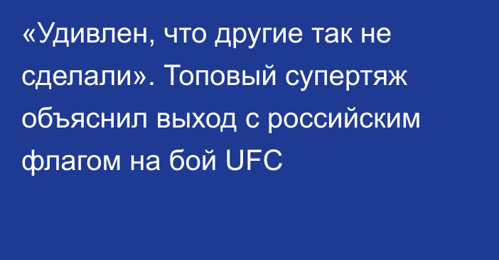 «Удивлен, что другие так не сделали». Топовый супертяж объяснил выход с российским флагом на бой UFC