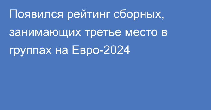 Появился рейтинг сборных, занимающих третье место в группах на Евро-2024