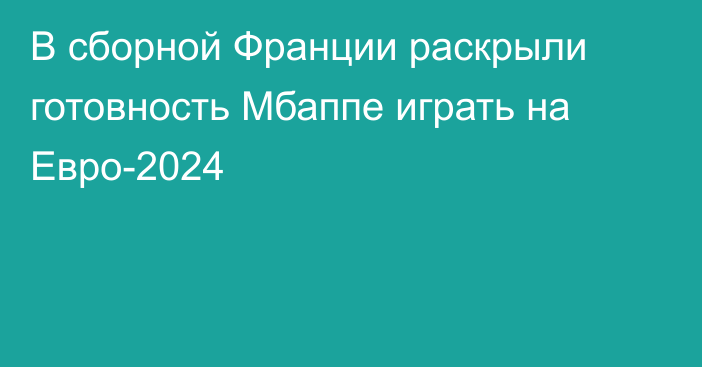 В сборной Франции раскрыли готовность Мбаппе играть на Евро-2024