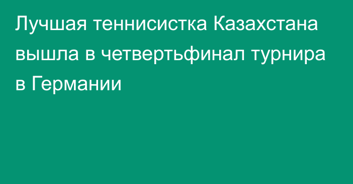 Лучшая теннисистка Казахстана вышла в четвертьфинал турнира в Германии