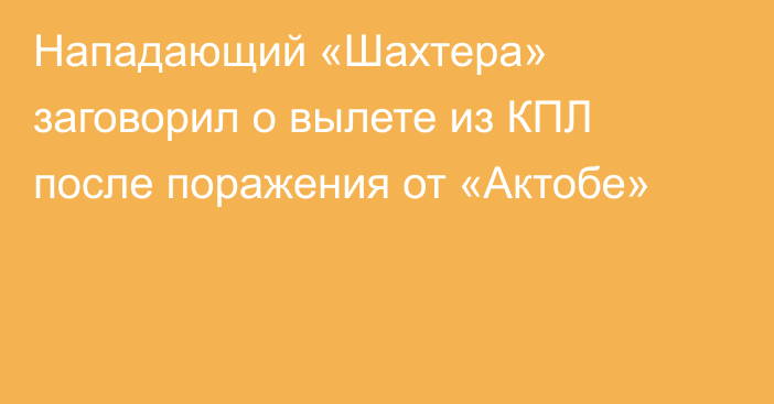 Нападающий «Шахтера» заговорил о вылете из КПЛ после поражения от «Актобе»