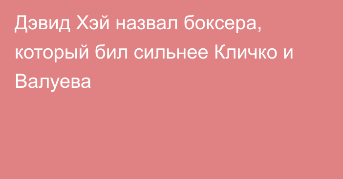 Дэвид Хэй назвал боксера, который бил сильнее Кличко и Валуева