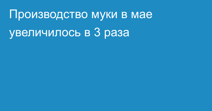 Производство муки в мае увеличилось в 3 раза