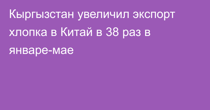 Кыргызстан увеличил экспорт хлопка в Китай в 38 раз в январе-мае