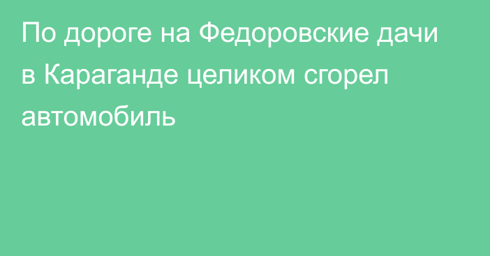 По дороге на Федоровские дачи в Караганде целиком сгорел автомобиль