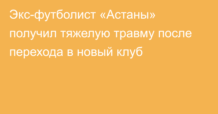 Экс-футболист «Астаны» получил тяжелую травму после перехода в новый клуб