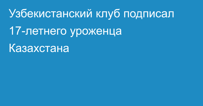 Узбекистанский клуб подписал 17-летнего уроженца Казахстана