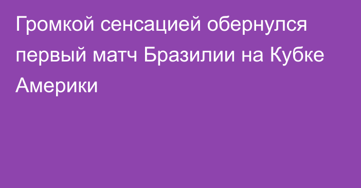 Громкой сенсацией обернулся первый матч Бразилии на Кубке Америки