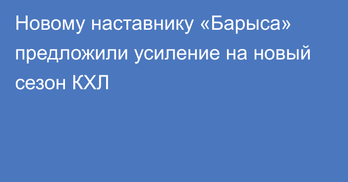 Новому наставнику «Барыса» предложили усиление на новый сезон КХЛ