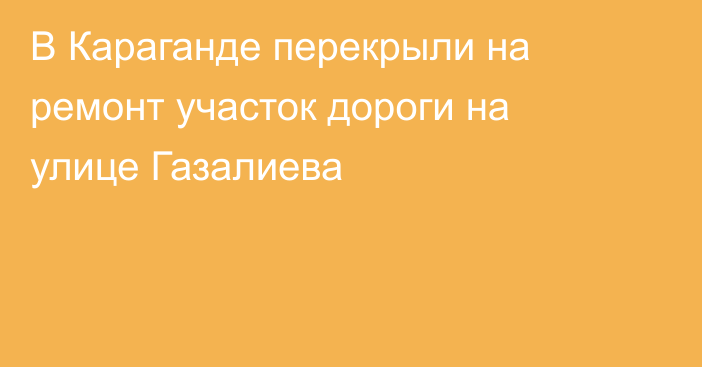 В Караганде перекрыли на ремонт участок дороги на улице Газалиева